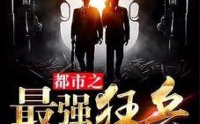 都市之最强狂兵全文免费阅读,逆天崛起，战神归来！